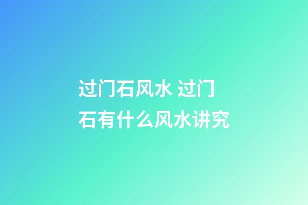 过门石风水 过门石有什么风水讲究